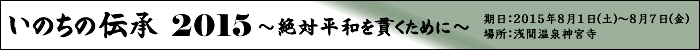 いのちの伝承2015～絶対平和を貫くために～